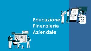 Scopri di più sull'articolo Percorso di Educazione Finanziaria Aziendale: al via la seconda edizione